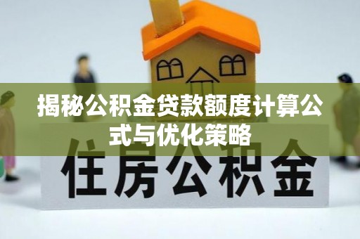 六安揭秘公积金贷款额度计算公式与优化策略