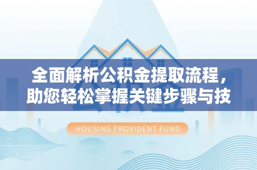 六安全面解析公积金提取流程，助您轻松掌握关键步骤与技巧