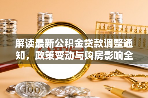 六安解读最新公积金贷款调整通知，政策变动与购房影响全解析