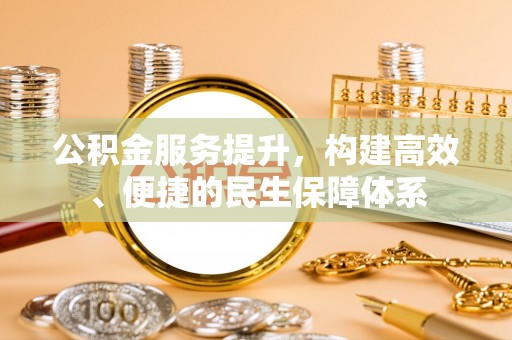 六安公积金服务提升，构建高效、便捷的民生保障体系