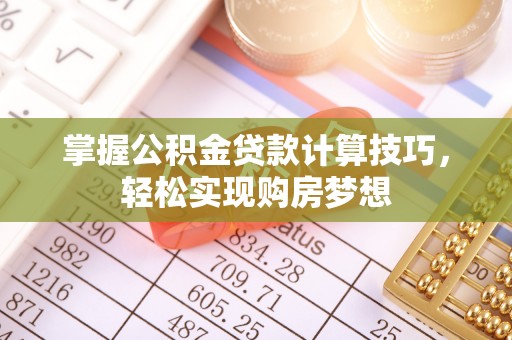 六安掌握公积金贷款计算技巧，轻松实现购房梦想