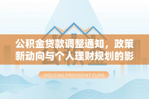 六安公积金贷款调整通知，政策新动向与个人理财规划的影响