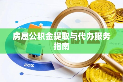 六安房屋公积金提取与代办服务指南