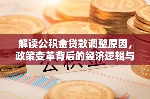 六安解读公积金贷款调整原因，政策变革背后的经济逻辑与民生影响